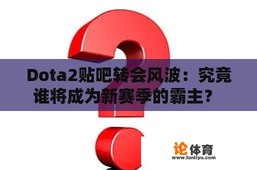 Dota2贴吧转会风波:究竟谁将成为新赛季的霸主? Dota2贴吧转会风波:究竟谁将成为新赛季的霸主?