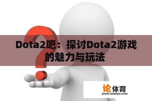 Dota2吧：探讨Dota2游戏的魅力与玩法 