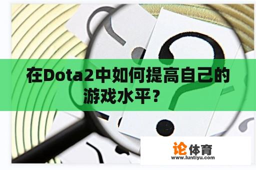 在Dota2中如何提高自己的游戏水平？ 