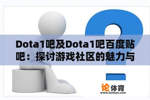 Dota1吧及Dota1吧百度贴吧：探讨游戏社区的魅力与影响 