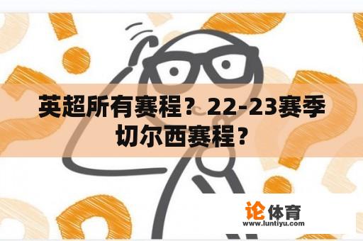 英超所有赛程？22-23赛季切尔西赛程？