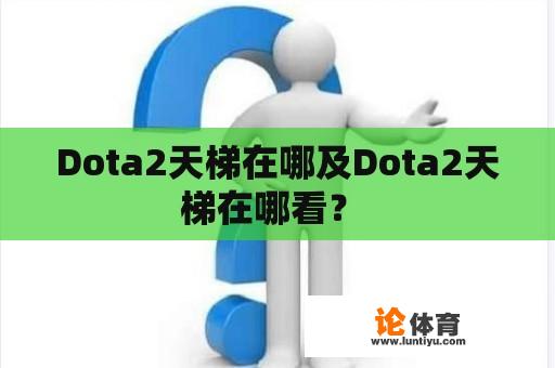 Dota2天梯在哪及Dota2天梯在哪看? Dota2天梯在哪及Dota2天梯在哪看?