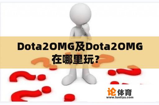 Dota2OMG及Dota2OMG在哪里玩？ 