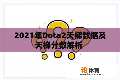 2021年Dota2天梯数据及天梯分数解析 2021年Dota2天梯数据及天梯分数解析