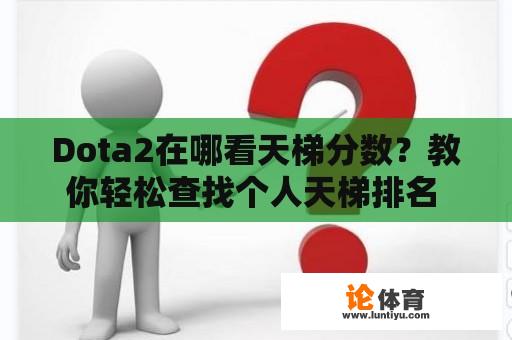 Dota2在哪看天梯分数？教你轻松查找个人天梯排名 