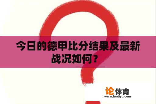 今日的德甲比分结果及最新战况如何？ 