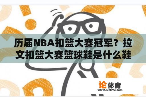 历届NBA扣篮大赛冠军？拉文扣篮大赛篮球鞋是什么鞋？