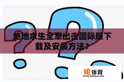 绝地求生全军出击国际服下载及安装方法？