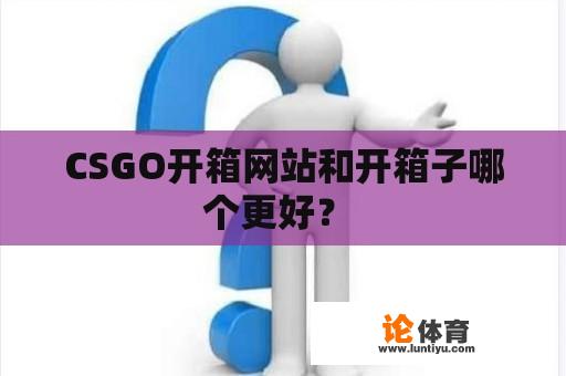 CSGO开箱网站和开箱子哪个更好？ 