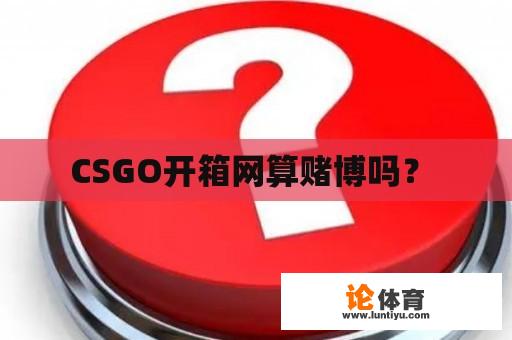 CSGO开箱网算赌博吗？ 