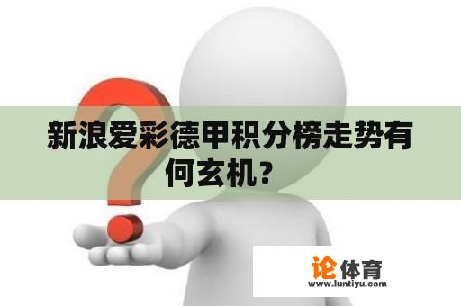 新浪爱彩德甲积分榜走势有何玄机？ 