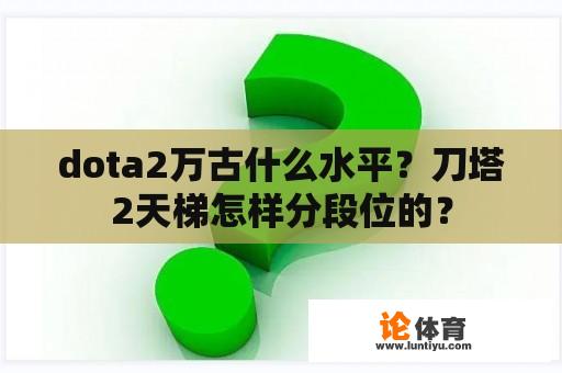 dota2万古什么水平？刀塔2天梯怎样分段位的？