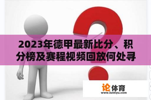 2023年德甲最新比分、积分榜及赛程视频回放何处寻？ 