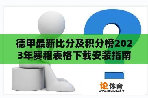 德甲最新比分及积分榜2023年赛程表格下载安装指南 