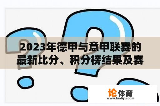 2023年德甲与意甲联赛的最新比分、积分榜结果及赛况分析 