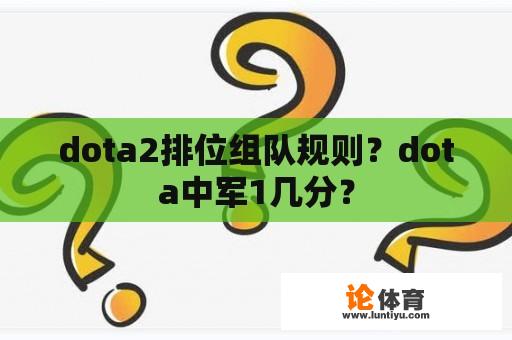 dota2排位组队规则？dota中军1几分？