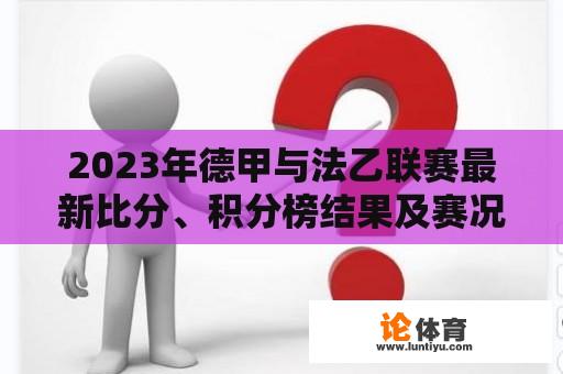 2023年德甲与法乙联赛最新比分、积分榜结果及赛况分析 