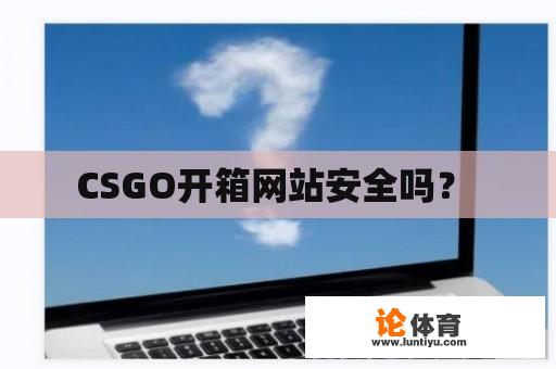 CSGO开箱网站安全吗？ 