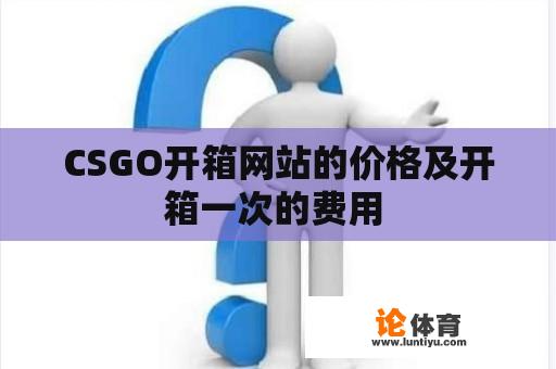 CSGO开箱网站的价格及开箱一次的费用 