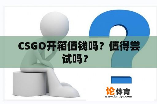 CSGO开箱值钱吗？值得尝试吗？ 