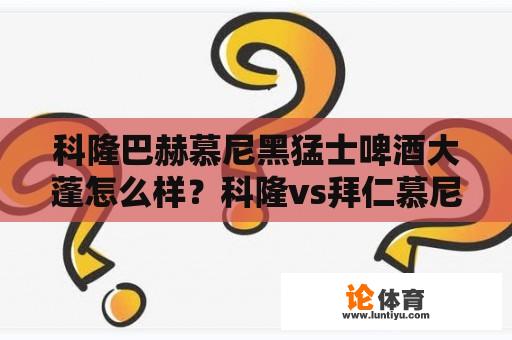 科隆巴赫慕尼黑猛士啤酒大蓬怎么样？科隆vs拜仁慕尼黑视频直播