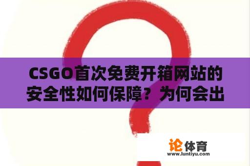 CSGO首次免费开箱网站的安全性如何保障?为何会出现被盗号的情况? CSGO首次免费开箱网站的安全性如何保障?为何会出现被盗号的情况?