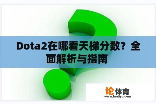 Dota2在哪看天梯分数？全面解析与指南 