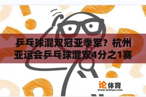 乒乓球混双冠亚季军？杭州亚运会乒乓球混双4分之1赛在哪可以观看？