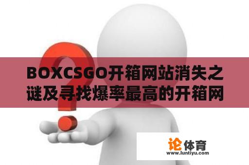 BOXCSGO开箱网站消失之谜及寻找爆率最高的开箱网站 