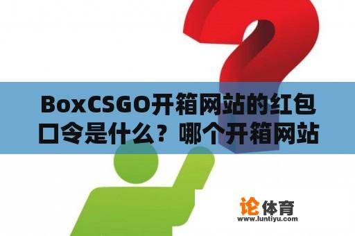 BoxCSGO开箱网站的红包口令是什么？哪个开箱网站的爆率最高？ 