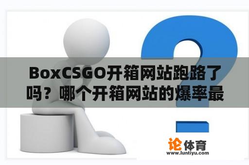 BoxCSGO开箱网站跑路了吗？哪个开箱网站的爆率最高？ 