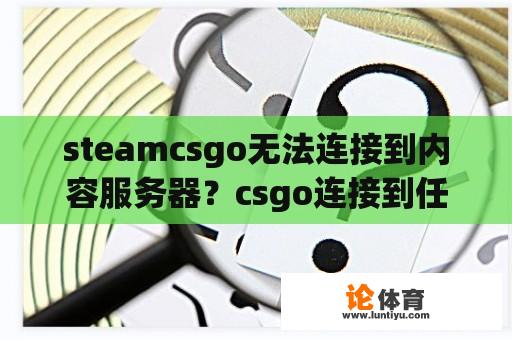 steamcsgo无法连接到内容服务器？csgo连接到任意官方服务器失败怎么办？