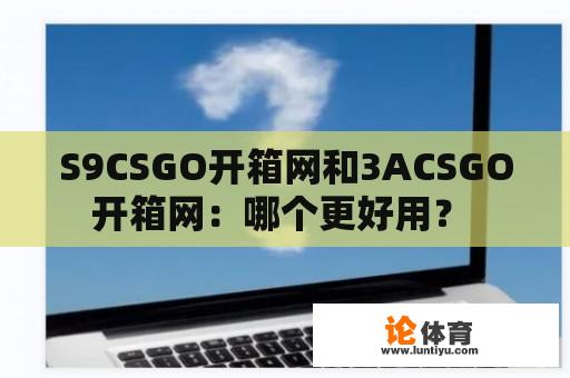 S9CSGO开箱网和3ACSGO开箱网：哪个更好用？ 