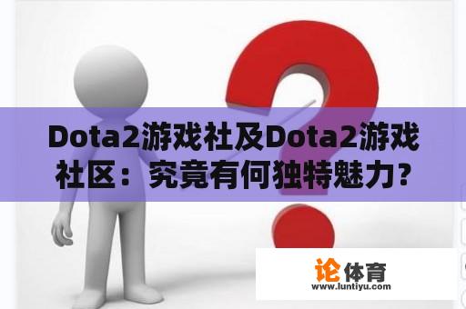 Dota2游戏社及Dota2游戏社区：究竟有何独特魅力？ 