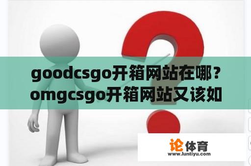 goodcsgo开箱网站在哪？omgcsgo开箱网站又该如何寻找？ 