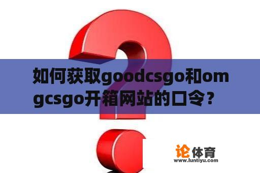 如何获取goodcsgo和omgcsgo开箱网站的口令？ 