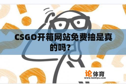 CSGO开箱网站免费抽是真的吗？ 