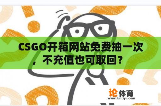 CSGO开箱网站免费抽一次，不充值也可取回？ 