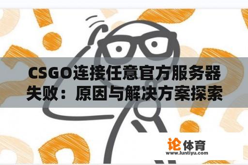 CSGO连接任意官方服务器失败：原因与解决方案探索 