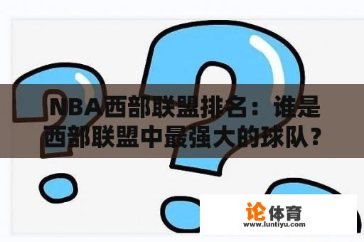  NBA西部联盟排名：谁是西部联盟中最强大的球队？