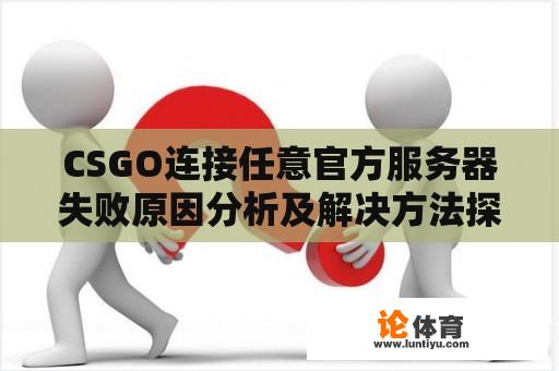 CSGO连接任意官方服务器失败原因分析及解决方法探讨 