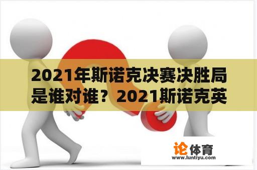 2021年斯诺克决赛决胜局是谁对谁？2021斯诺克英锦赛布雷切尔晋级对手？