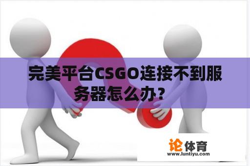 完美平台CSGO连接不到服务器怎么办？ 