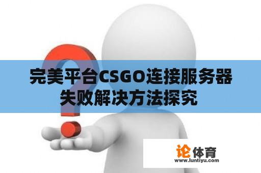 完美平台CSGO连接服务器失败解决方法探究 完美平台CSGO连接服务器失败解决方法探究