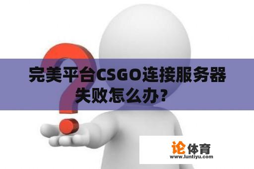 完美平台CSGO连接服务器失败怎么办？ 