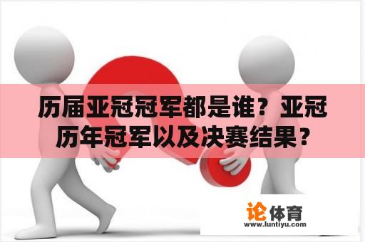 历届亚冠冠军都是谁？亚冠历年冠军以及决赛结果？