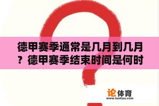 德甲赛季通常是几月到几月？德甲赛季结束时间是何时？ 