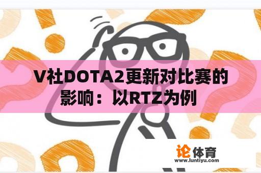 V社DOTA2更新对比赛的影响：以RTZ为例 