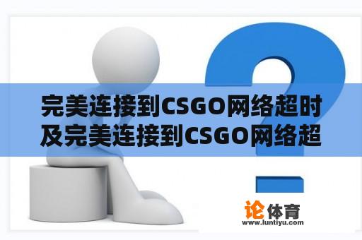 完美连接到CSGO网络超时及完美连接到CSGO网络超时怎么办？ 