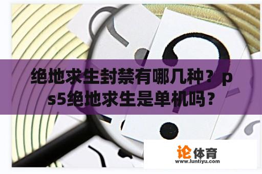 绝地求生封禁有哪几种？ps5绝地求生是单机吗？